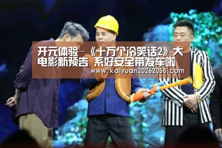 开元体验-《十万个冷笑话2》大电影新预告 系好安全带发车啦(图3) 开元官网