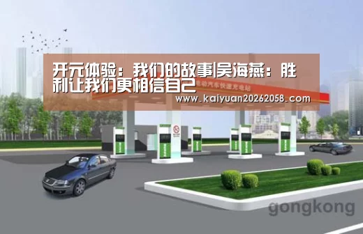 开元体验：我们的故事|吴海燕：胜利让我们更相信自己