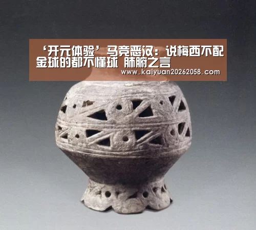 ‘开元体验’马竞恶汉:说梅西不配金球的都不懂球 肺腑之言(图2) 开元官网
