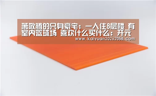 
萧敬腾的只身豪宅：一人住8层楼 有室内篮球场 喜欢什么买什么：开元体验