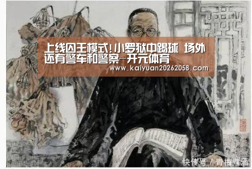 上线囚王模式!小罗狱中踢球 场外还有警车和警察-开元体育(图2) 开元赛事